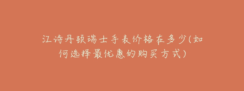 江詩(shī)丹頓瑞士手表價(jià)格在多少(如何選擇最優(yōu)惠的購(gòu)買方式)