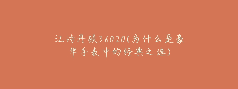 江詩丹頓36020(為什么是豪華手表中的經(jīng)典之選)