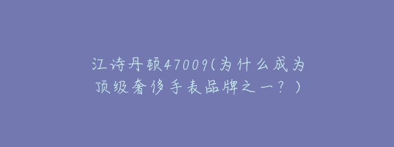 江詩丹頓47009(為什么成為頂級(jí)奢侈手表品牌之一？)