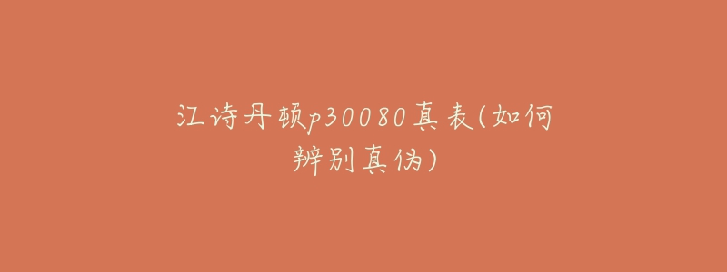 江詩丹頓p30080真表(如何辨別真?zhèn)?