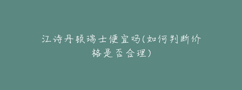 江詩丹頓瑞士便宜嗎(如何判斷價格是否合理)