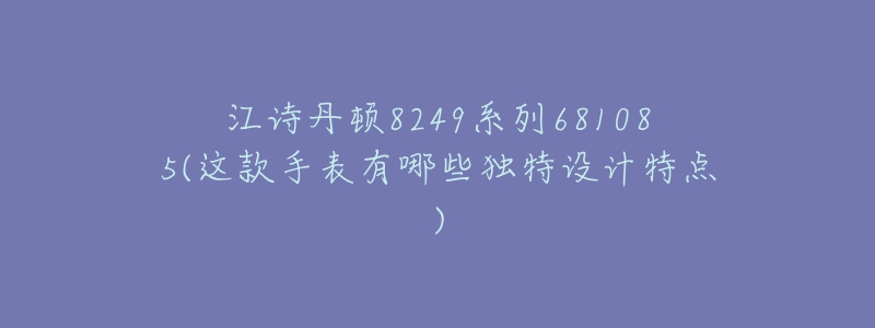 江詩(shī)丹頓8249系列681085(這款手表有哪些獨(dú)特設(shè)計(jì)特點(diǎn))