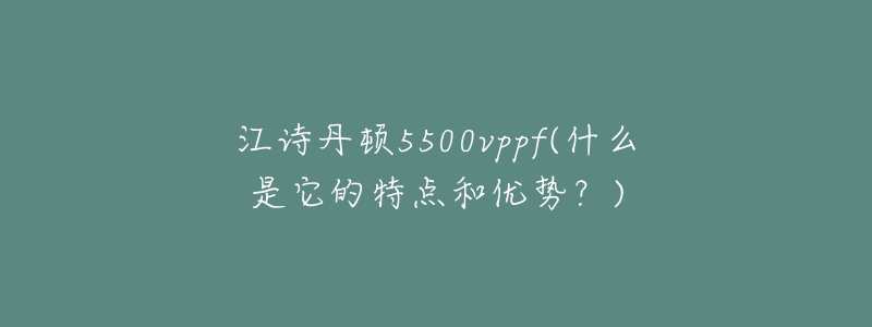 江詩丹頓5500vppf(什么是它的特點和優(yōu)勢？)