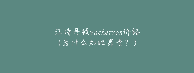 江詩丹頓vacherron價格(為什么如此昂貴？)