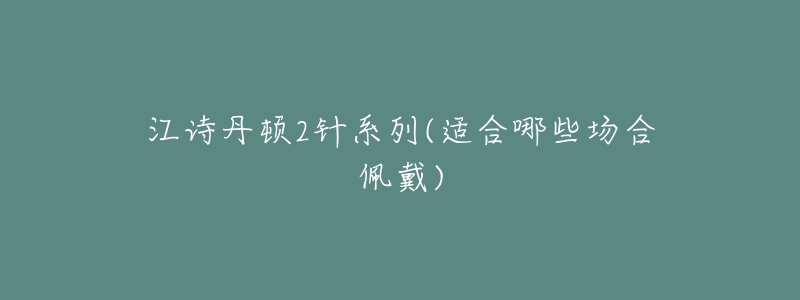 江詩(shī)丹頓2針系列(適合哪些場(chǎng)合佩戴)