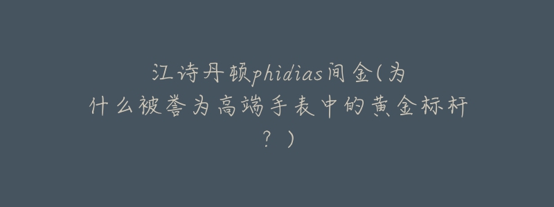 江詩丹頓phidias間金(為什么被譽為高端手表中的黃金標桿？)