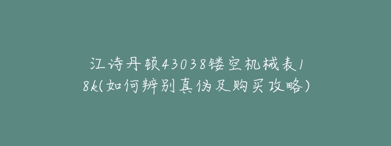 江詩丹頓43038鏤空機械表18k(如何辨別真?zhèn)渭百徺I攻略)