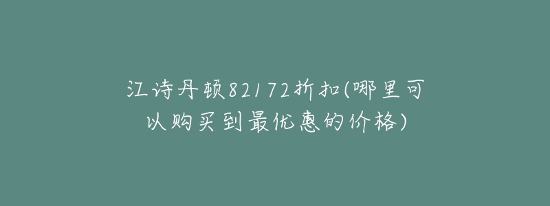 江詩(shī)丹頓82172折扣(哪里可以購(gòu)買到最優(yōu)惠的價(jià)格)