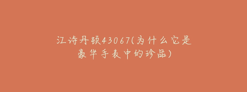 江詩(shī)丹頓43067(為什么它是豪華手表中的珍品)