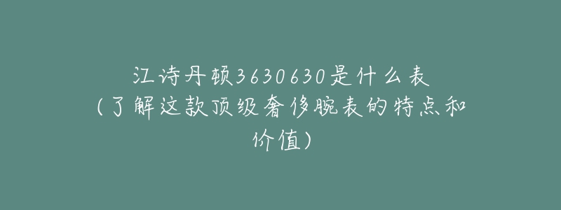 江詩丹頓3630630是什么表(了解這款頂級奢侈腕表的特點和價值)