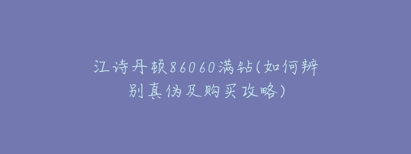 江詩(shī)丹頓86060滿鉆(如何辨別真?zhèn)渭百?gòu)買攻略)