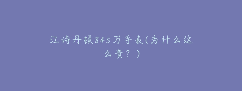 江詩(shī)丹頓845萬(wàn)手表(為什么這么貴？)