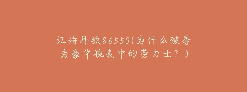 江詩(shī)丹頓86550(為什么被譽(yù)為豪華腕表中的勞力士？)