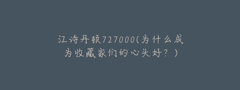 江詩丹頓727000(為什么成為收藏家們的心頭好？)