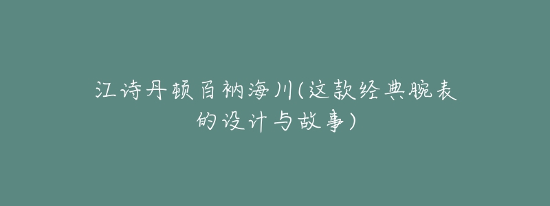 江詩丹頓百衲海川(這款經(jīng)典腕表的設(shè)計(jì)與故事)