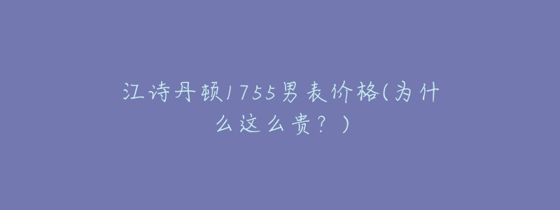 江詩丹頓1755男表價(jià)格(為什么這么貴？)