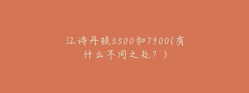 江詩(shī)丹頓5500和7900(有什么不同之處？)