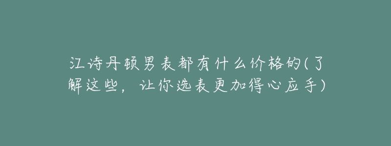 江詩(shī)丹頓男表都有什么價(jià)格的(了解這些，讓你選表更加得心應(yīng)手)