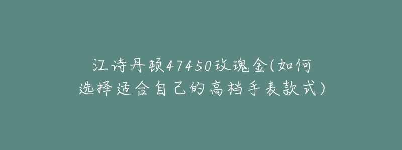 江詩(shī)丹頓47450玫瑰金(如何選擇適合自己的高檔手表款式)