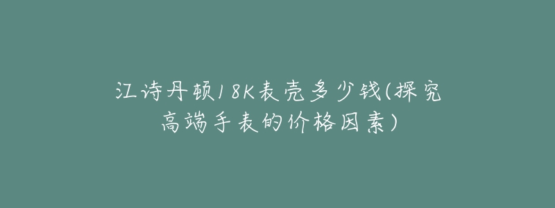 江詩丹頓18K表殼多少錢(探究高端手表的價格因素)