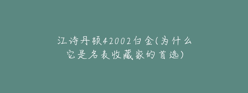 江詩(shī)丹頓42002白金(為什么它是名表收藏家的首選)