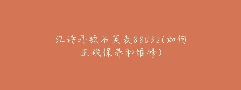 江詩丹頓石英表88032(如何正確保養(yǎng)和維修)