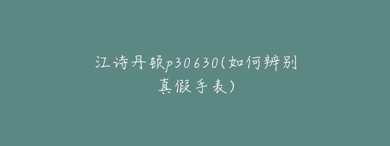 江詩丹頓p30630(如何辨別真假手表)