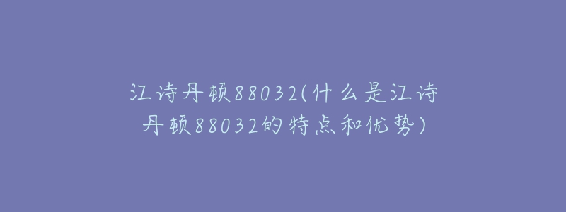 江詩丹頓88032(什么是江詩丹頓88032的特點(diǎn)和優(yōu)勢)