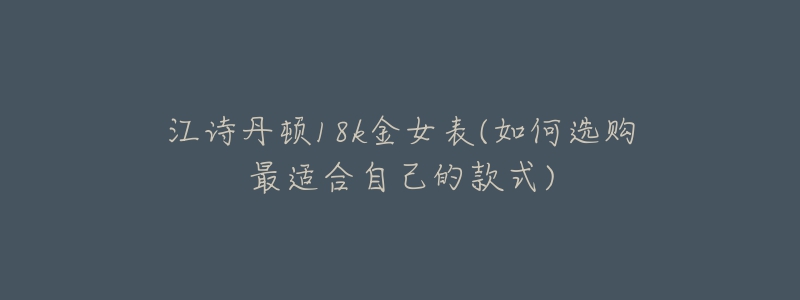 江詩丹頓18k金女表(如何選購最適合自己的款式)