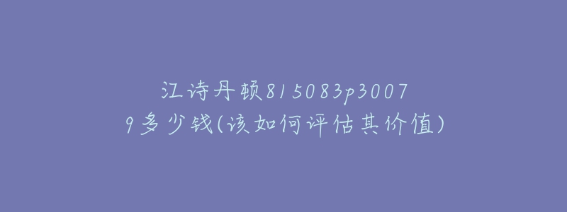 江詩丹頓815083p30079多少錢(該如何評(píng)估其價(jià)值)