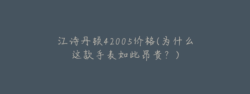 江詩丹頓42005價(jià)格(為什么這款手表如此昂貴？)