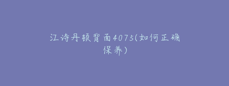 江詩(shī)丹頓背面4075(如何正確保養(yǎng))