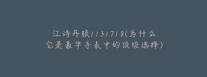 江詩丹頓1131718(為什么它是豪華手表中的頂級選擇)