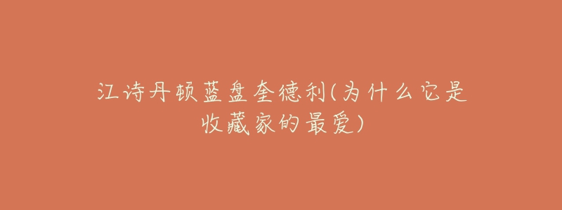 江詩丹頓藍(lán)盤奎德利(為什么它是收藏家的最愛)