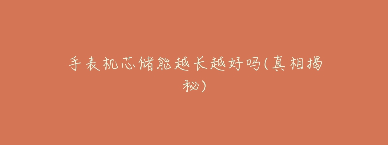 手表機(jī)芯儲(chǔ)能越長(zhǎng)越好嗎(真相揭秘)