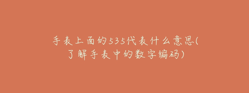 手表上面的535代表什么意思(了解手表中的數(shù)字編碼)