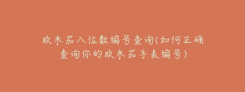 歐米茄八位數(shù)編號查詢(如何正確查詢你的歐米茄手表編號)