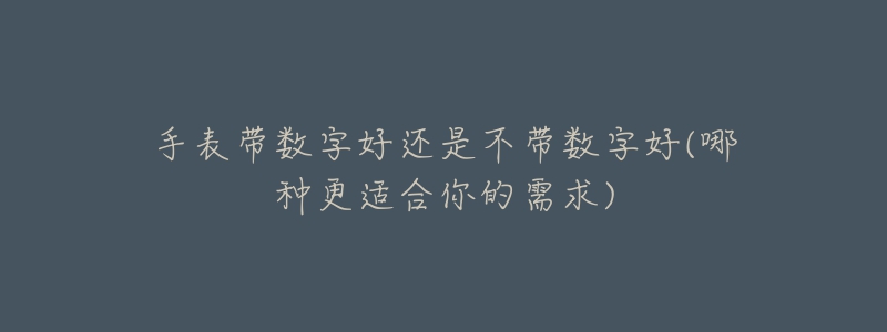 手表帶數(shù)字好還是不帶數(shù)字好(哪種更適合你的需求)