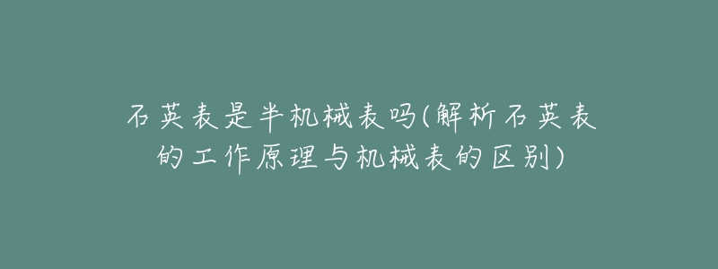 石英表是半機(jī)械表嗎(解析石英表的工作原理與機(jī)械表的區(qū)別)