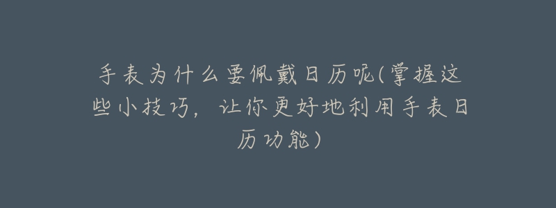 手表為什么要佩戴日歷呢(掌握這些小技巧，讓你更好地利用手表日歷功能)