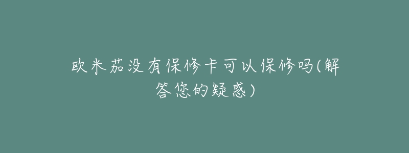 歐米茄沒有保修卡可以保修嗎(解答您的疑惑)