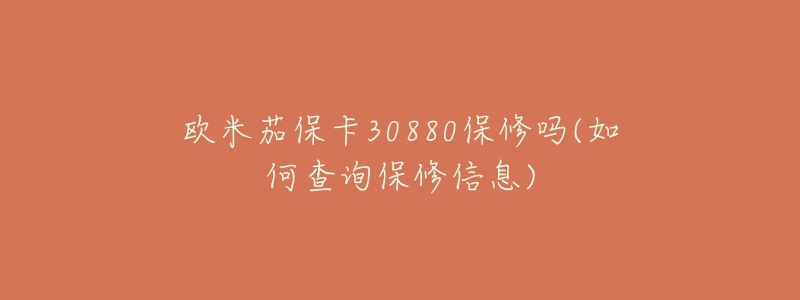 歐米茄?？?0880保修嗎(如何查詢保修信息)