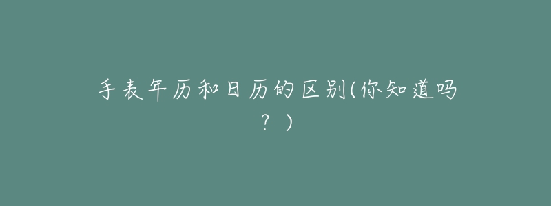 手表年歷和日歷的區(qū)別(你知道嗎？)