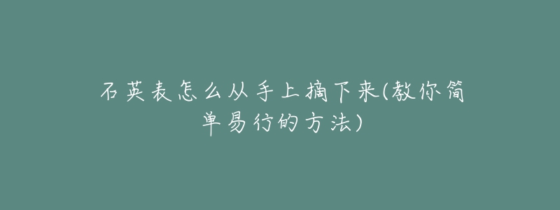 石英表怎么從手上摘下來(lái)(教你簡(jiǎn)單易行的方法)