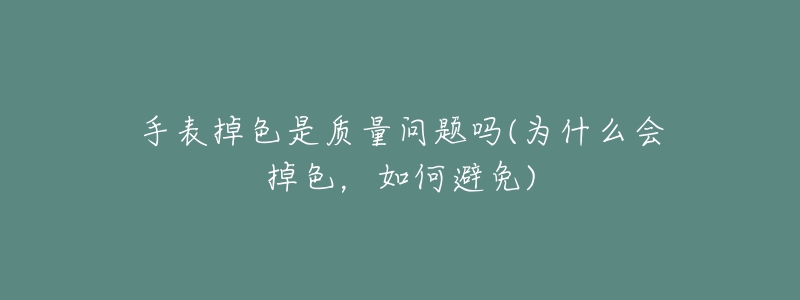 手表掉色是質(zhì)量問題嗎(為什么會掉色，如何避免)