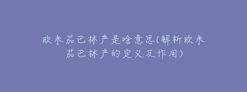 歐米茄巴林產是啥意思(解析歐米茄巴林產的定義及作用)