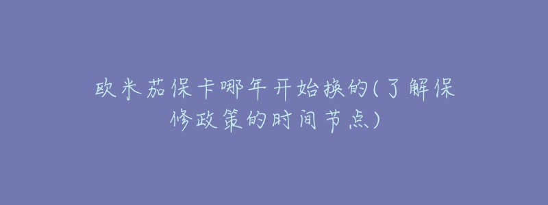 歐米茄保卡哪年開始換的(了解保修政策的時(shí)間節(jié)點(diǎn))