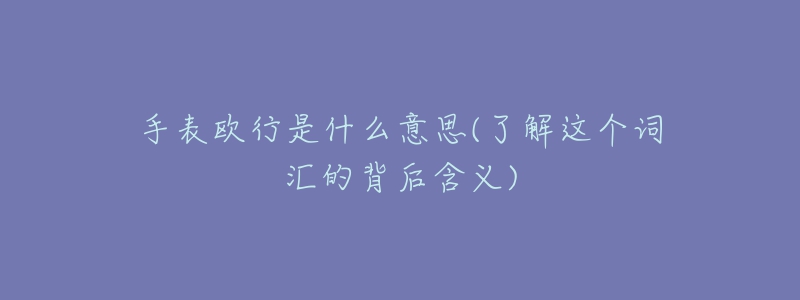 手表歐行是什么意思(了解這個(gè)詞匯的背后含義)