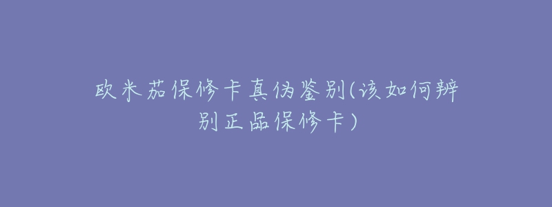 歐米茄保修卡真?zhèn)舞b別(該如何辨別正品保修卡)