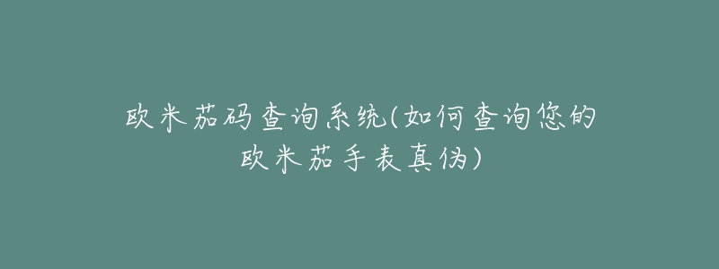 歐米茄碼查詢系統(tǒng)(如何查詢您的歐米茄手表真?zhèn)?